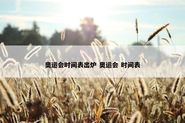 奥运会时间表出炉 奥运会 时间表