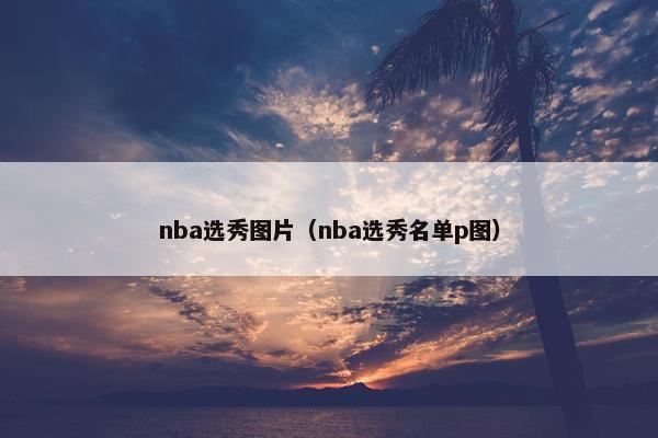 nba选秀图片（nba选秀名单p图）