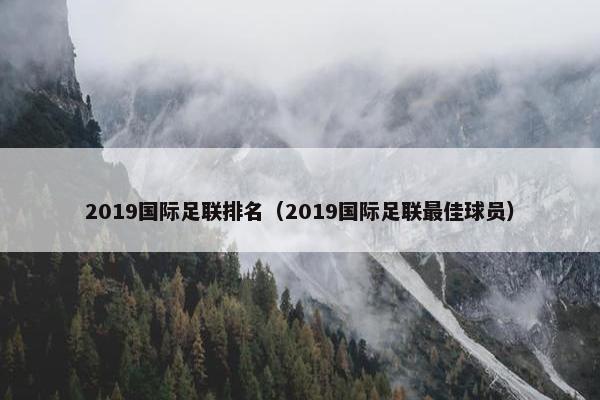 2019国际足联排名（2019国际足联最佳球员）