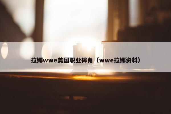 拉娜wwe美国职业摔角（wwe拉娜资料）