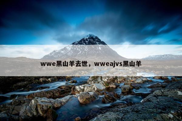 wwe黑山羊去世，wweajvs黑山羊