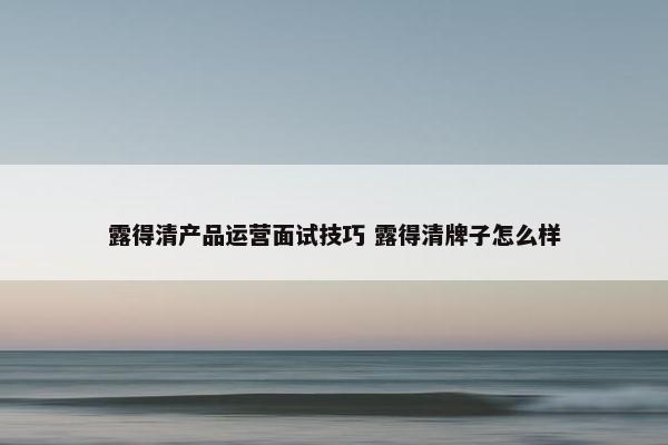 露得清产品运营面试技巧 露得清牌子怎么样