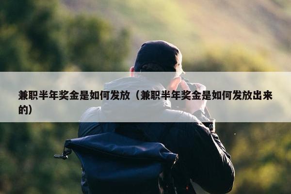 兼职半年奖金是如何发放（兼职半年奖金是如何发放出来的）