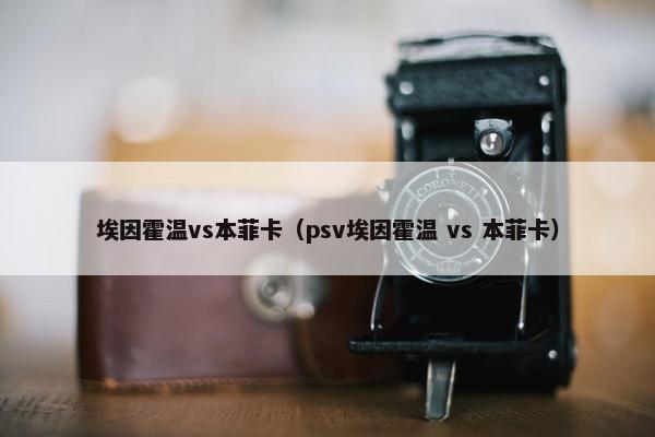 埃因霍温vs本菲卡（psv埃因霍温 vs 本菲卡）