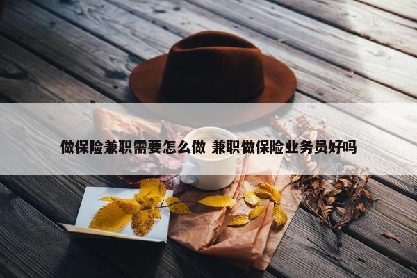 做保险兼职需要怎么做 兼职做保险业务员好吗