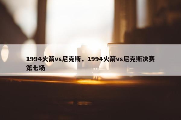 1994火箭vs尼克斯，1994火箭vs尼克斯决赛第七场