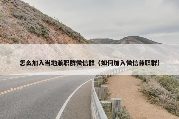 怎么加入当地兼职群微信群（如何加入微信兼职群）