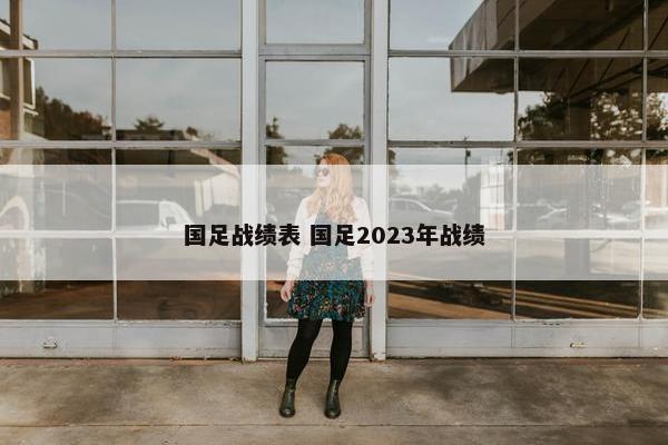 国足战绩表 国足2023年战绩