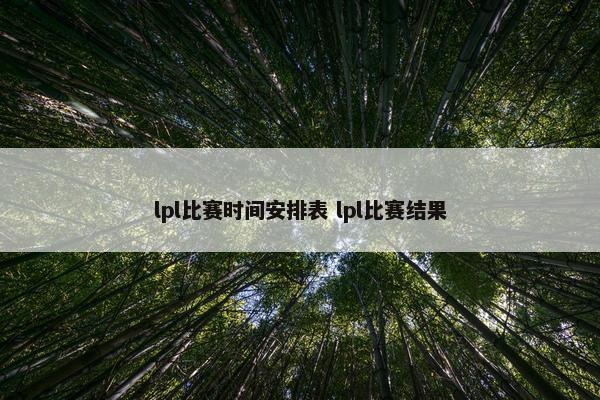 lpl比赛时间安排表 lpl比赛结果