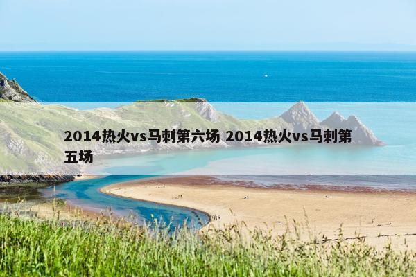 2014热火vs马刺第六场 2014热火vs马刺第五场