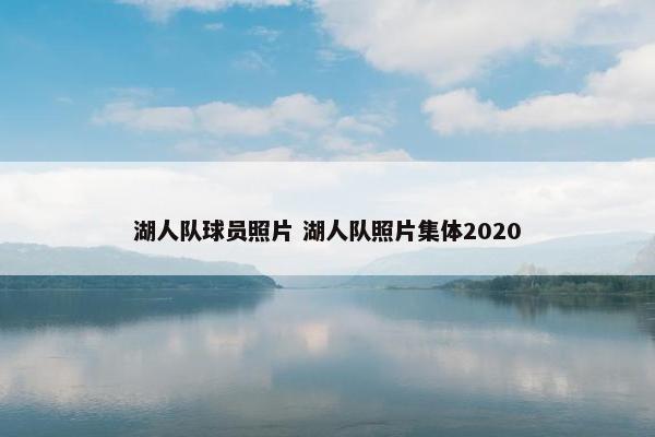 湖人队球员照片 湖人队照片集体2020