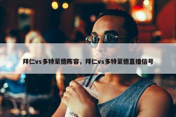 拜仁vs多特蒙德阵容，拜仁vs多特蒙德直播信号