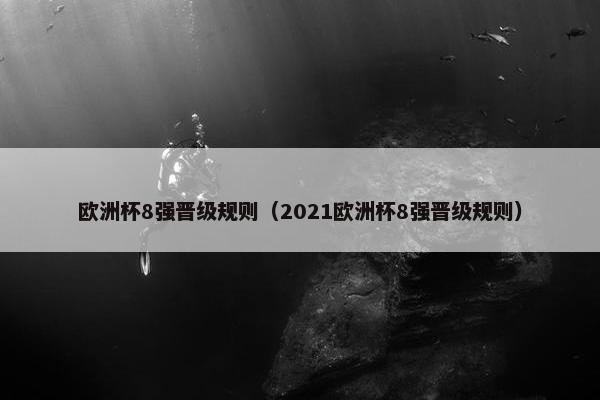 欧洲杯8强晋级规则（2021欧洲杯8强晋级规则）