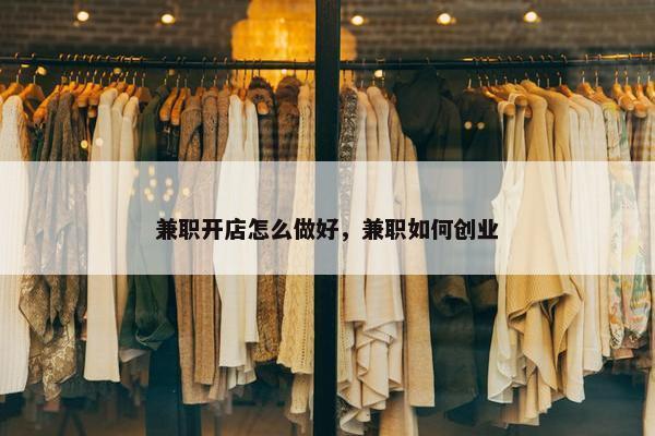 兼职开店怎么做好，兼职如何创业