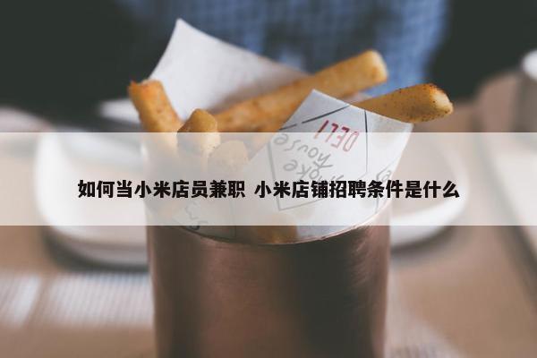 如何当小米店员兼职 小米店铺招聘条件是什么