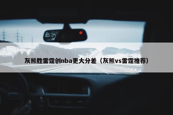 灰熊胜雷霆创nba更大分差（灰熊vs雷霆推荐）