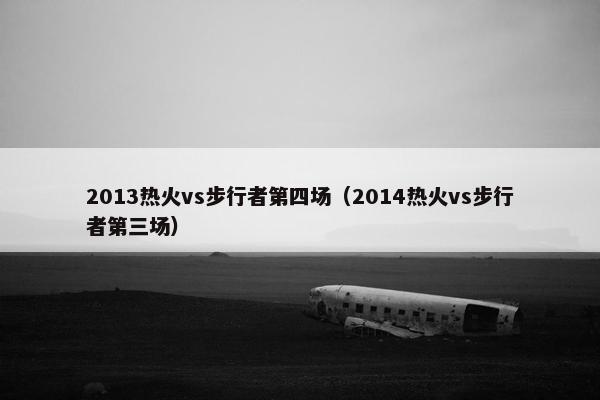 2013热火vs步行者第四场（2014热火vs步行者第三场）