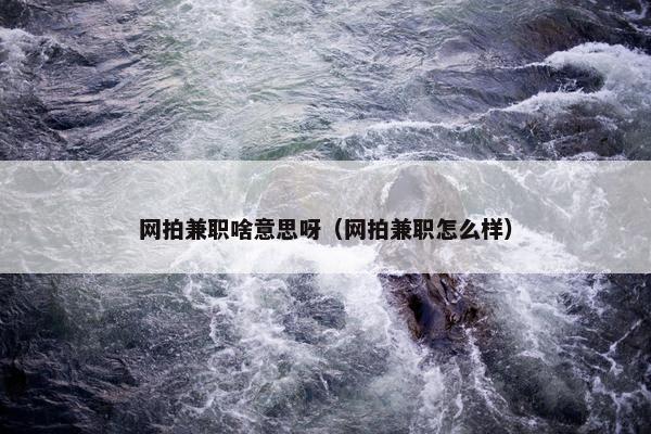 网拍兼职啥意思呀（网拍兼职怎么样）