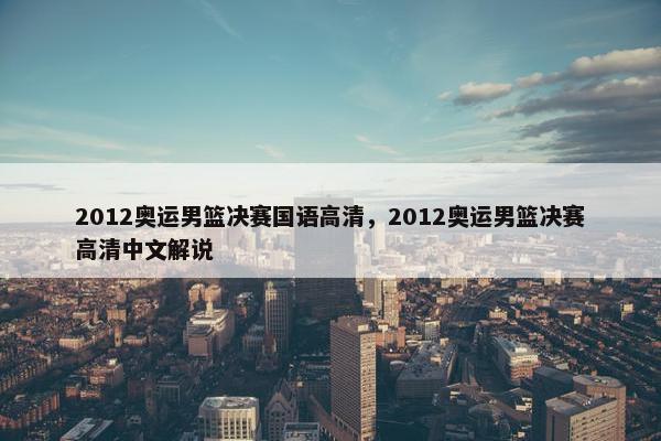 2012奥运男篮决赛国语高清，2012奥运男篮决赛高清中文解说