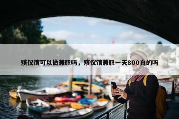 殡仪馆可以做兼职吗，殡仪馆兼职一天800真的吗