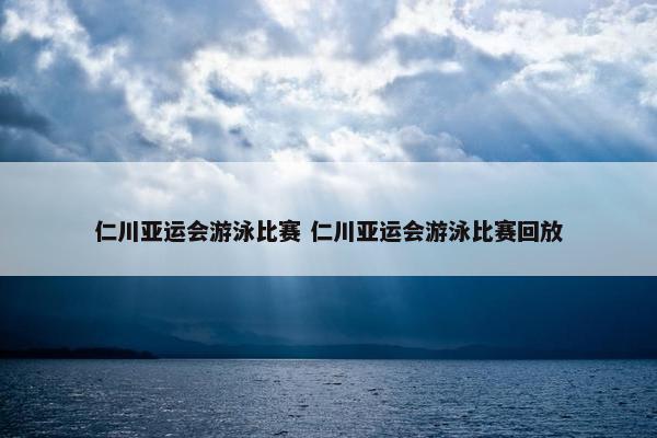 仁川亚运会游泳比赛 仁川亚运会游泳比赛回放