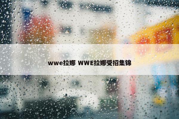 wwe拉娜 WWE拉娜受招集锦