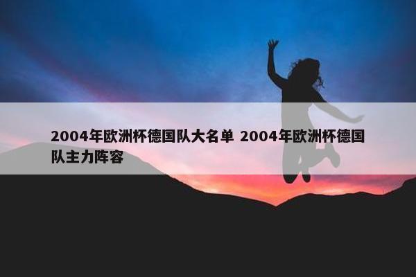 2004年欧洲杯德国队大名单 2004年欧洲杯德国队主力阵容