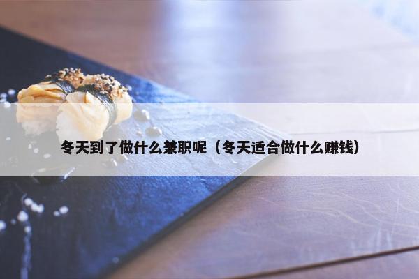 冬天到了做什么兼职呢（冬天适合做什么赚钱）