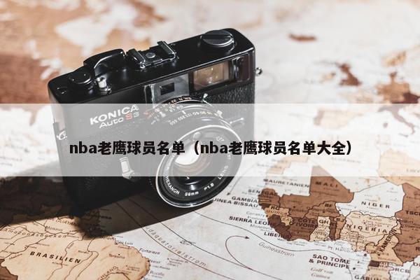 nba老鹰球员名单（nba老鹰球员名单大全）