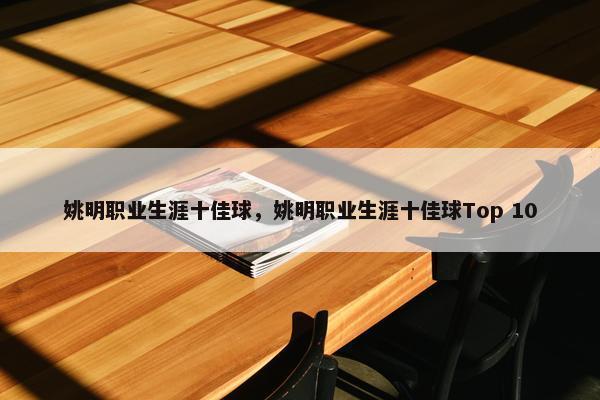 姚明职业生涯十佳球，姚明职业生涯十佳球Top 10