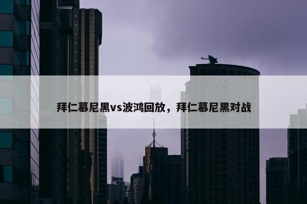 拜仁慕尼黑vs波鸿回放，拜仁慕尼黑对战