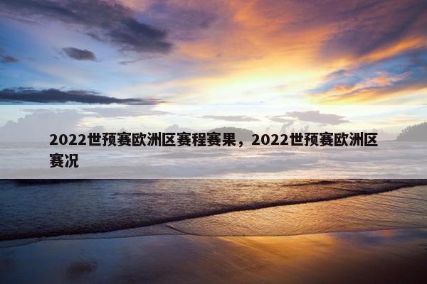 2022世预赛欧洲区赛程赛果，2022世预赛欧洲区赛况