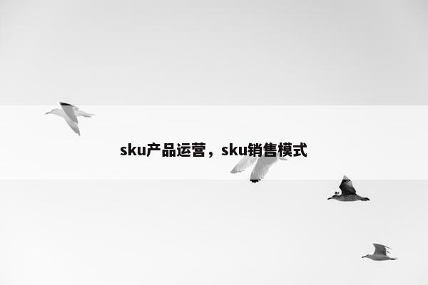 sku产品运营，sku销售模式