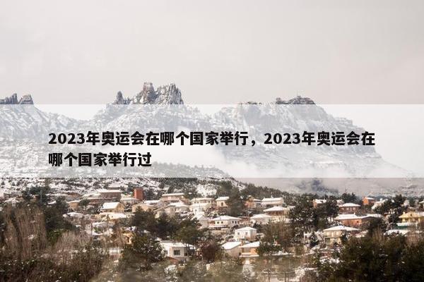 2023年奥运会在哪个国家举行，2023年奥运会在哪个国家举行过