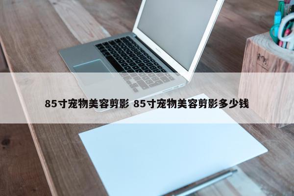 85寸宠物美容剪影 85寸宠物美容剪影多少钱