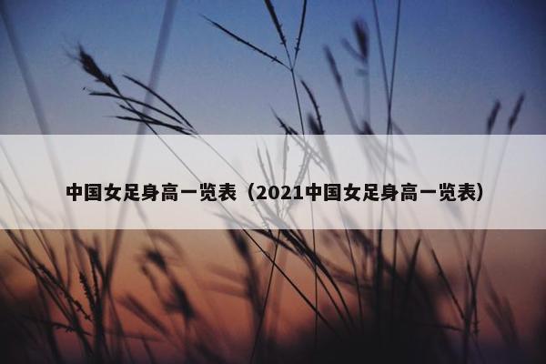 中国女足身高一览表（2021中国女足身高一览表）