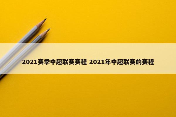 2021赛季中超联赛赛程 2021年中超联赛的赛程