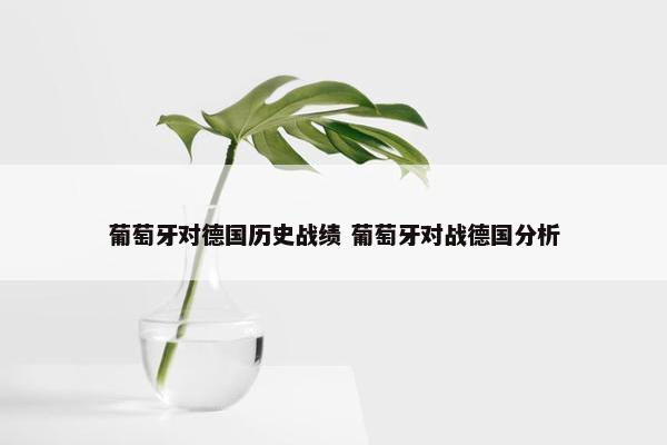 葡萄牙对德国历史战绩 葡萄牙对战德国分析