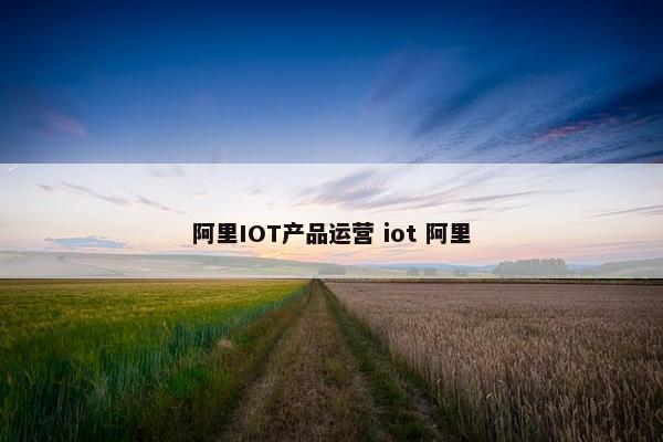 阿里IOT产品运营 iot 阿里