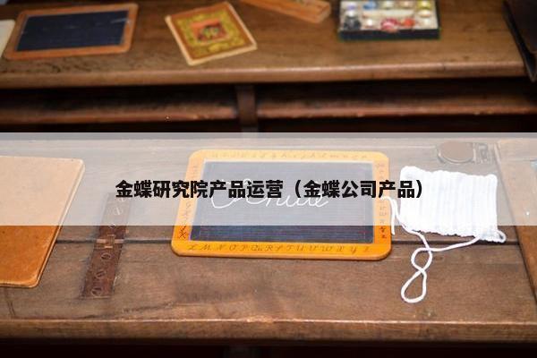 金蝶研究院产品运营（金蝶公司产品）