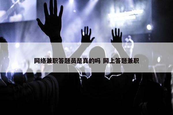 网络兼职答题员是真的吗 网上答题兼职