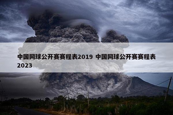 中国网球公开赛赛程表2019 中国网球公开赛赛程表2023