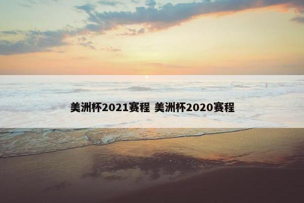 美洲杯2021赛程 美洲杯2020赛程