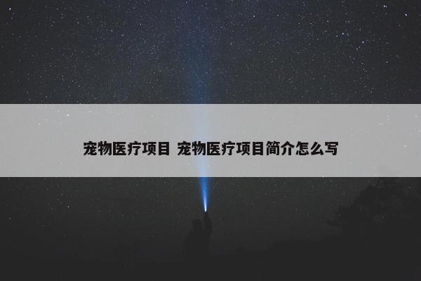 宠物医疗项目 宠物医疗项目简介怎么写