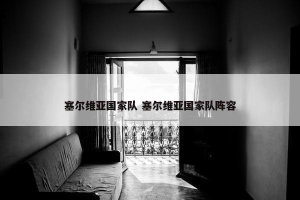 塞尔维亚国家队 塞尔维亚国家队阵容