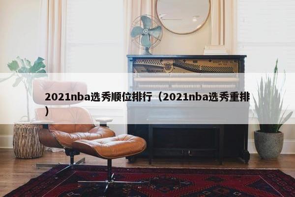 2021nba选秀顺位排行（2021nba选秀重排）