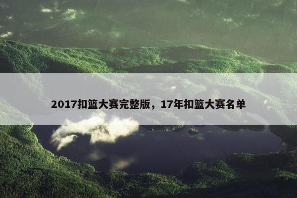 2017扣篮大赛完整版，17年扣篮大赛名单