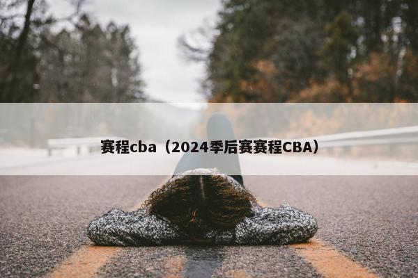 赛程cba（2024季后赛赛程CBA）