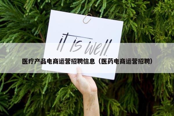 医疗产品电商运营招聘信息（医药电商运营招聘）