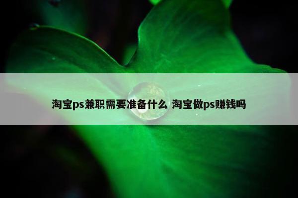 淘宝ps兼职需要准备什么 淘宝做ps赚钱吗